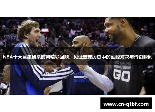 NBA十大巨星绝杀时刻精彩回顾，见证篮球历史中的巅峰对决与传奇瞬间