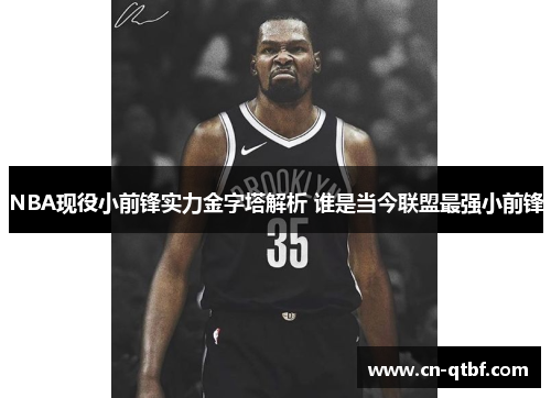 NBA现役小前锋实力金字塔解析 谁是当今联盟最强小前锋