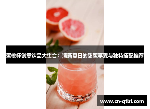 蜜桃杯创意饮品大集合：清新夏日的甜蜜享受与独特搭配推荐