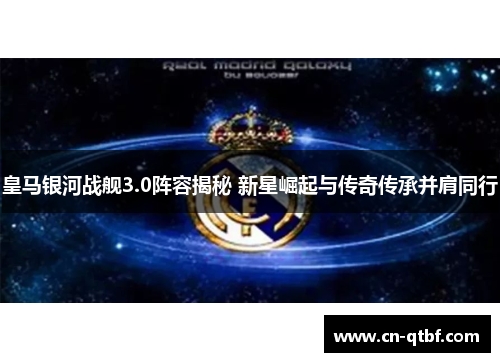 皇马银河战舰3.0阵容揭秘 新星崛起与传奇传承并肩同行