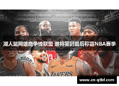 湖人篮网雄鹿争锋联盟 谁将笑到最后称霸NBA赛季