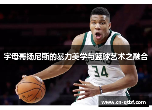字母哥扬尼斯的暴力美学与篮球艺术之融合
